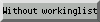 Without Workinglist